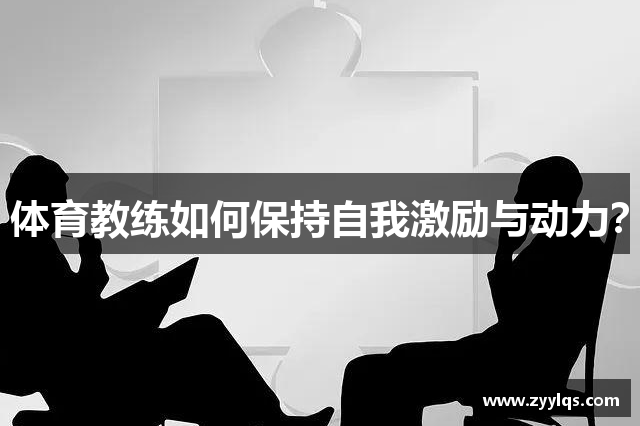 体育教练如何保持自我激励与动力？